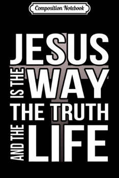 Composition Notebook: Jesus is the way the truth and the life Premium  Journal/Notebook Blank Lined Ruled 6x9 100 Pages