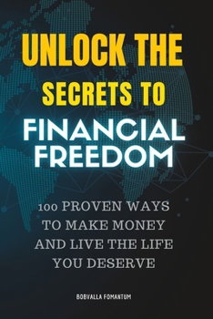 Unlock the Secrets to Financial Freedom: 100 Proven Ways to Make Money and Live the Life You Deserve