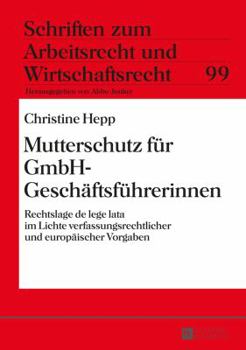 Mutterschutz Fuer Gmbh-Geschaeftsfuehrerinnen: Rechtslage de Lege Lata Im Lichte Verfassungsrechtlicher Und Europaeischer Vorgaben
