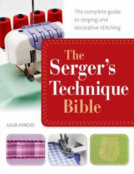 The Serger's Technique Bible: From Hemming and Seaming, to Decorative Stitching, Get the Best from Your Machine