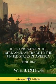 Paperback The Suppression of the African Slave-Trade to the United States of America, 1638 - 1870 Book