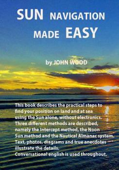 Paperback Sun Navigation Made Easy: Describes the practical steps to find position on land and at sea using the sun alone, without electronics. Three diff Book
