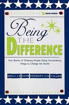 Being the Difference: True Stories of Ordinary People Doing Extraordinary Things to Change the World