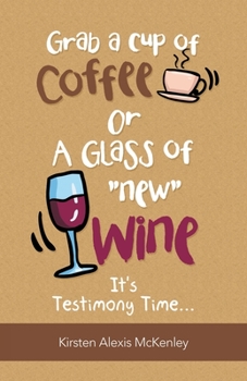 Paperback Grab a Cup of Coffee or a Glass "New" Wine: It's Testimony Time... Book