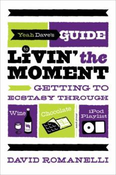 Paperback Yeah Dave's Guide to Livin' the Moment: Getting to Ecstasy Through Wine, Chocolate, and Your iPod Playlist Book