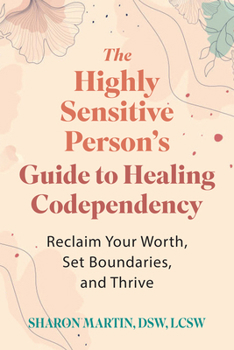 The Highly Sensitive Person’s Guide to Healing Codependency: Reclaim Your Worth, Set Boundaries, and Thrive
