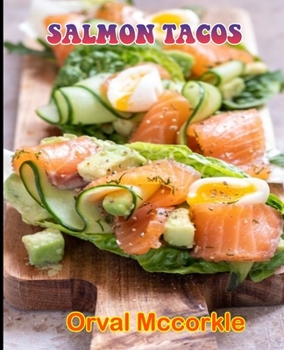 Salmon Tacos: 150 recipe Delicious and Easy The Ultimate Practical Guide Easy bakes Recipes From Around The World salmon tacos cookb