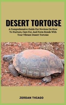 Paperback Desert Tortoise: A Comprehensive Guide For Novices On How To Nurture, Care For, And Form Bonds With Your Vibrant Desert Tortoise Book