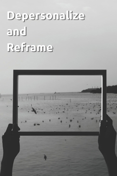 Depersonalize and Reframe