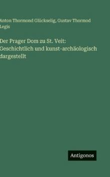 Der Prager Dom zu St. Veit: Geschichtlich und kunst-archäologisch dargestellt (German Edition)