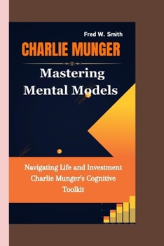CHARLIE MUNGER: Mastering Mental Models- Navigating Life and Investment Charlie Munger's Cognitive Toolkit B0CNPPMJG5 Book Cover