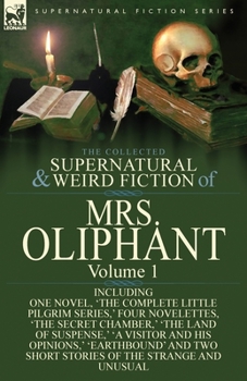 The Collected Supernatural and Weird Fiction of Mrs Oliphant: Volume 1-Including One Novel, 'The Complete Little Pilgrim Series, ' Four Novelettes, 'The Secret Chamber, ' 'The Land of Suspense, ' 'a V
