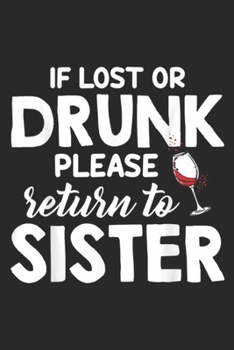 If Lost Or Drunk Please Return To Sister: If Lost Or Drunk Please Return To Sister Funny Wine Drinking Journal/Notebook Blank Lined Ruled 6x9 100 Pages