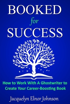 Booked for Success: How to Work With A Ghostwriter To Create Your Book