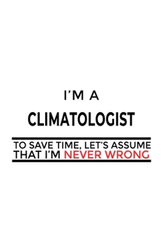 Paperback I'm A Climatologist To Save Time, Let's Assume That I'm Never Wrong: New Climatologist Notebook, Climato Worker Journal Gift, Diary, Doodle Gift or No Book