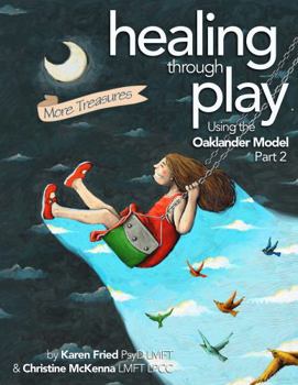 Healing Through Play Using the Oaklander Model Part 2: More Treasures: A Guidebook for Therapists and Counselors Working with Children, Adolescents and Families