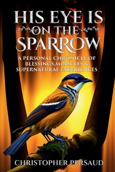 Paperback HIS EYE IS ON THE SPARROW: A Personal Chronicle of Blessings, Miracles, & Supernatural Experiences Book