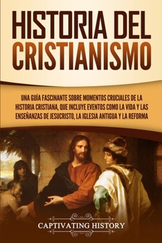 Paperback Historia del Cristianismo: Una guía fascinante sobre momentos cruciales de la historia cristiana, que incluye eventos como la vida y las enseñanz [Spanish] Book