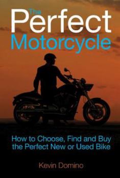 Paperback The Perfect Motorcyle: How to Choose, Find and Buy the Perfect New or Used Bike Book