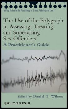 The Use of the Polygraph in Assessing, Treating and Supervising Sex Offenders: A Practitioner's Guide (Wiley Series in Psychology of Crime, Policing and Law)