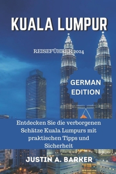 Kuala Lumpur Reiseführer 2024: Entdecken Sie die verborgenen Schätze Kuala Lumpurs mit praktischen Tipps und Sicherheit (German Edition)