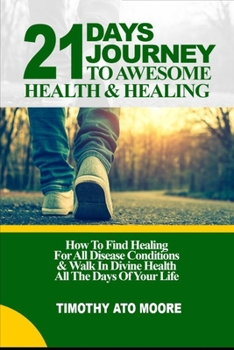 Paperback 21 Days Journey to Awesome Health & Healing: How To Find Healing For All Disease Conditions & Walk In Divine Health All The Days Of Your Life Book