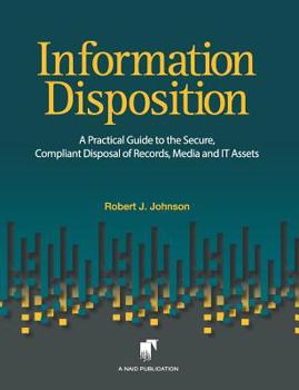 Paperback Information Disposition: A Practical Guide to the Secure, Compliant Disposal of Records, Media and It Assets Book