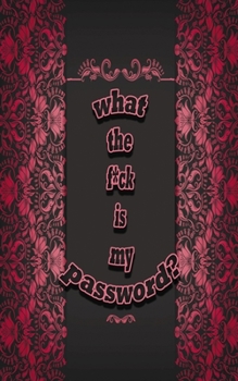 What the f*ck is my password: Notebook, Internet Password Logbook, Save you time and exclude your headaches, Funny Password Logbooks, Size 5" x 8", 100 Pages