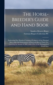 Hardcover The Horse-breeder's Guide and Hand Book: Embracing One Hundred Tabulated Pedigrees of the Principal Sires, With Full Performances of Each and Best of Book