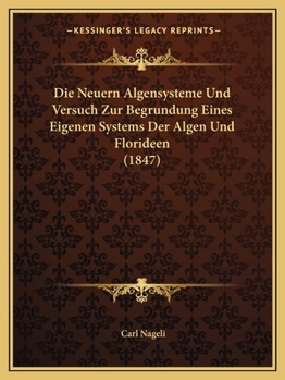 Paperback Die Neuern Algensysteme Und Versuch Zur Begrundung Eines Eigenen Systems Der Algen Und Florideen (1847) [German] Book