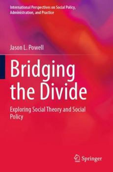 Bridging the Divide: Exploring Social Theory and Social Policy (International Perspectives on Social Policy, Administration, and Practice)
