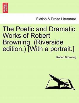 Paperback The Poetic and Dramatic Works of Robert Browning. (Riverside Edition.) [With a Portrait.] Book