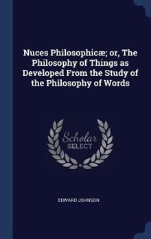 Hardcover Nuces Philosophicæ; or, The Philosophy of Things as Developed From the Study of the Philosophy of Words Book
