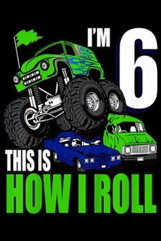 I'm 6 this is how I roll: Kids 6 Years Old 6th Birthday Monster Trucks Boys  Journal/Notebook Blank Lined Ruled 6x9 100 Pages