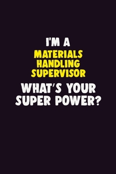 I'M A Materials Handling Supervisor, What's Your Super Power?: 6X9 120 pages Career Notebook Unlined Writing Journal