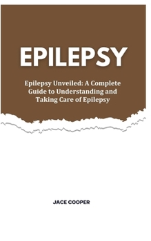 Paperback Epilepsy: Epilepsy Unveiled: A Complete Guide to Understanding and Taking Care of Epilepsy Book