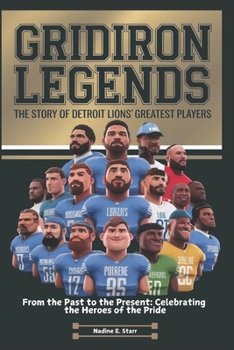 Gridiron Legends The Story of Detroit Lions' Greatest Players: From the Past to the Present: Celebrating the Heroes of the Pride