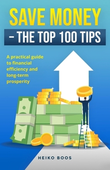 Save money – The top 100 tips: A practical guide to financial efficiency and long-term prosperity