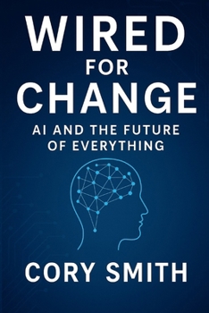 Wired for Change: How AI, Data, and Focused Models Will Shape your Organizations Future (Unlocking AI in the Enterprise: From Strategic Foundations to Operational Mastery)