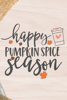 Happy Pumpkin Spice Season: Cute Pumpkin Quote Notebook Journal Diary to write in - love, autumn, leaves, fall, orange is everywhere