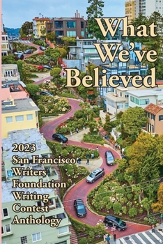 Paperback What We've Believed: 2023 San Francisco Writers Foundation Writing Contest Anthology Book