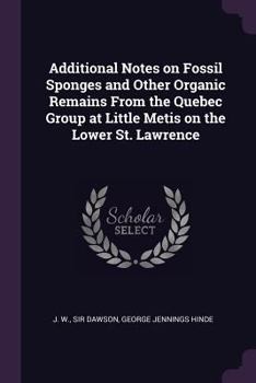 Paperback Additional Notes on Fossil Sponges and Other Organic Remains From the Quebec Group at Little Metis on the Lower St. Lawrence Book