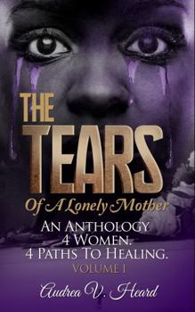 The TEARS of A Lonely Mother: 4 Women. 4 Paths To Healing