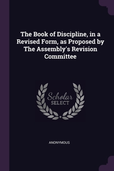 Paperback The Book of Discipline, in a Revised Form, as Proposed by The Assembly's Revision Committee Book