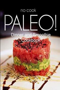 Paperback No-Cook Paleo! - Dinner and Smoothie Cookbook: Ultimate Caveman cookbook series, perfect companion for a low carb lifestyle, and raw diet food lifesty Book