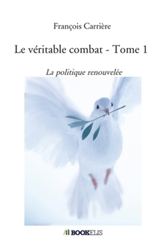 Le véritable combat - Tome 1: La politique renouvelée (French Edition)