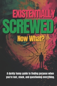 Paperback Existentially Screwed: Now What?: A darkly funny guide to finding purpose when you're lost, stuck, and questioning everything. Book