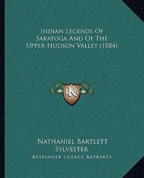 Paperback Indian Legends Of Saratoga And Of The Upper Hudson Valley (1884) Book
