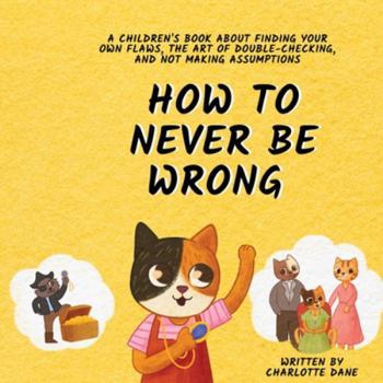 Paperback How to Never Be Wrong: A Children's Book About Finding Your Own Flaws, The Art of Double-Checking, and Not Making Assumptions Book