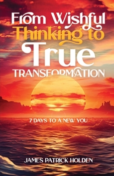 Paperback From Wishful Thinking To True Transformation: 7 Days To A New You Book